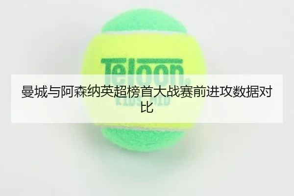 曼城与阿森纳英超榜首大战赛前进攻数据对比