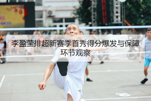 李盈莹排超新赛季首秀得分爆发与保障环节观察